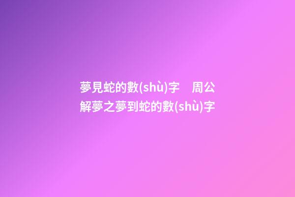 夢見蛇的數(shù)字　周公解夢之夢到蛇的數(shù)字